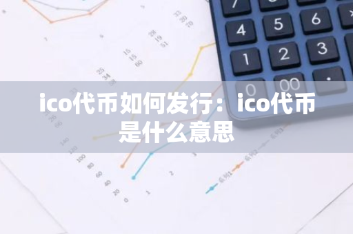 ico代币如何发行：ico代币是什么意思-第1张图片-智财锋资讯网