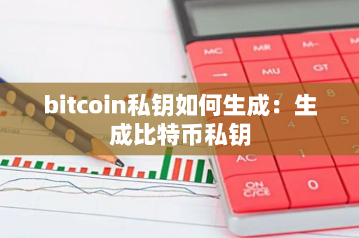 bitcoin私钥如何生成：生成比特币私钥
