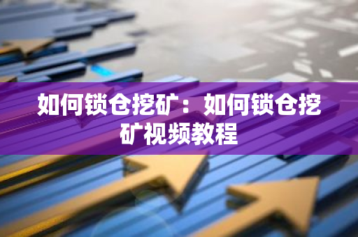 如何锁仓挖矿：如何锁仓挖矿视频教程