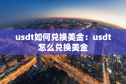 usdt如何兑换美金：usdt怎么兑换美金