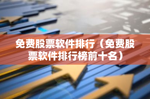 免费股票软件排行（免费股票软件排行榜前十名）