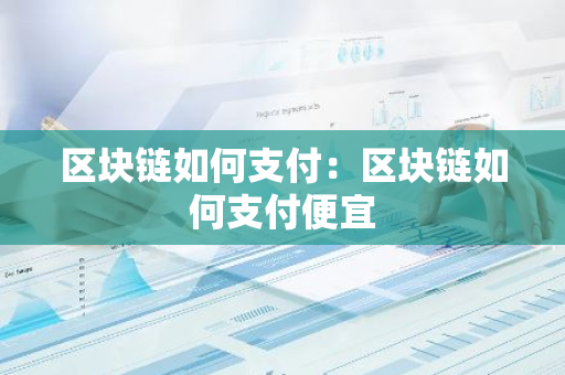 区块链如何支付：区块链如何支付便宜-第1张图片-智财锋资讯网