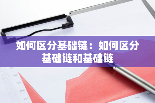 如何区分基础链：如何区分基础链和基础链-第1张图片-智财锋资讯网