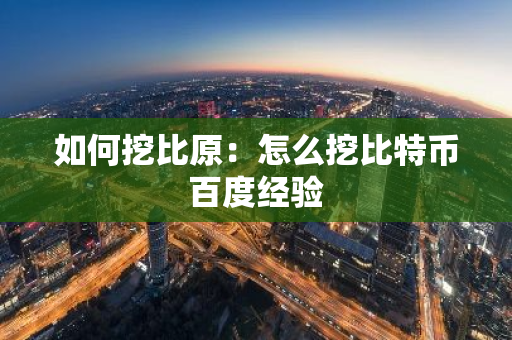 如何挖比原：怎么挖比特币百度经验