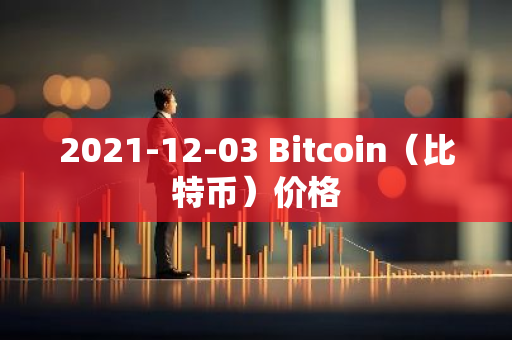 2021-12-03 Bitcoin（比特币）价格-第1张图片-智财锋资讯网