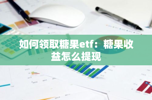 如何领取糖果etf：糖果收益怎么提现