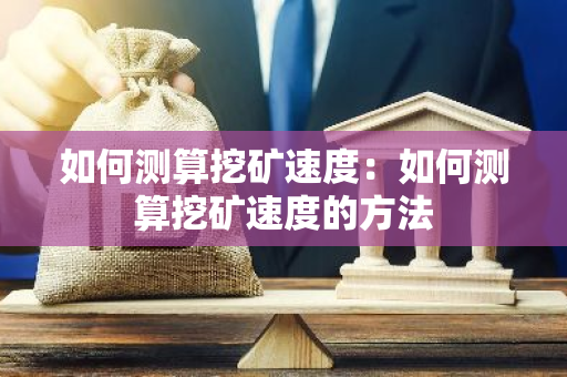 如何测算挖矿速度：如何测算挖矿速度的方法
