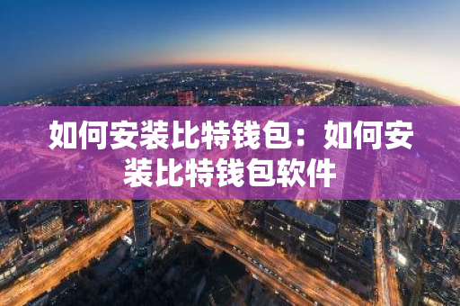 如何安装比特钱包：如何安装比特钱包软件