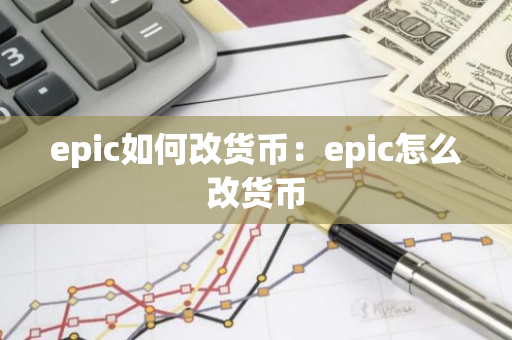 epic如何改货币：epic怎么改货币-第1张图片-智财锋资讯网