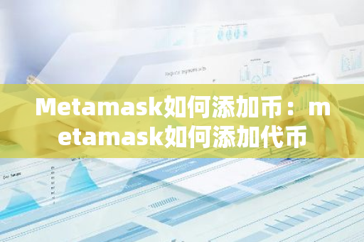 Metamask如何添加币：metamask如何添加代币-第1张图片-智财锋资讯网