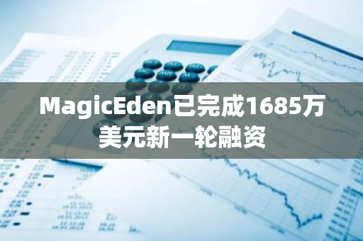 MagicEden已完成1685万美元新一轮融资-第1张图片-智财锋资讯网