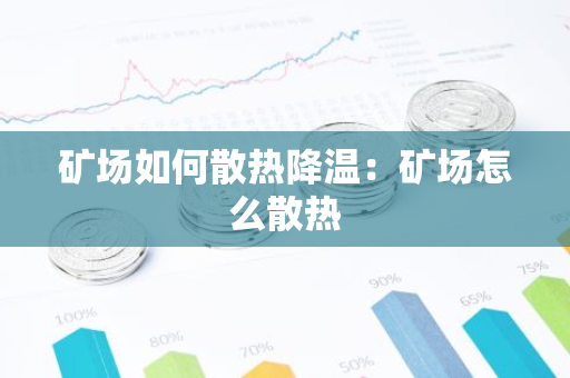 矿场如何散热降温：矿场怎么散热