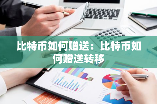 比特币如何赠送：比特币如何赠送转移