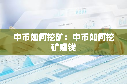 中币如何挖矿：中币如何挖矿赚钱-第1张图片-智财锋资讯网