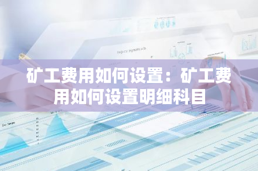 矿工费用如何设置：矿工费用如何设置明细科目-第1张图片-智财锋资讯网