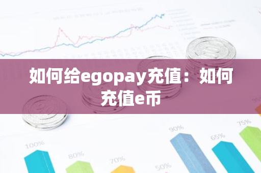 如何给egopay充值：如何充值e币-第1张图片-智财锋资讯网