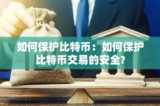 如何保护比特币：如何保护比特币交易的安全?-第1张图片-智财锋资讯网