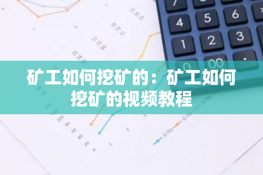 矿工如何挖矿的：矿工如何挖矿的视频教程