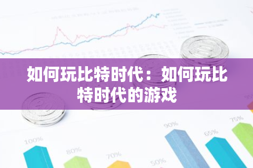 如何玩比特时代：如何玩比特时代的游戏
