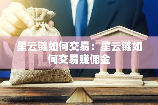 星云链如何交易：星云链如何交易赚佣金