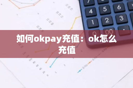 如何okpay充值：ok怎么充值-第1张图片-智财锋资讯网