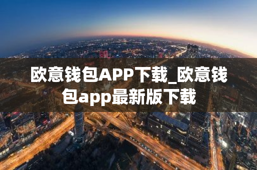欧意钱包APP下载_欧意钱包app最新版下载-第1张图片-智财锋资讯网