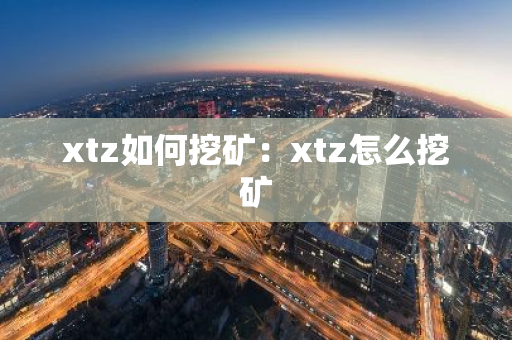 xtz如何挖矿：xtz怎么挖矿-第1张图片-智财锋资讯网