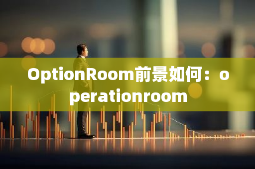 OptionRoom前景如何：operationroom-第1张图片-智财锋资讯网