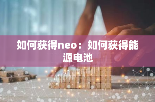 如何获得neo：如何获得能源电池