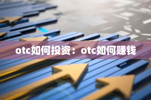 otc如何投资：otc如何赚钱