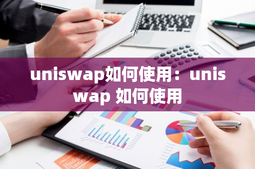 uniswap如何使用：uniswap 如何使用-第1张图片-智财锋资讯网