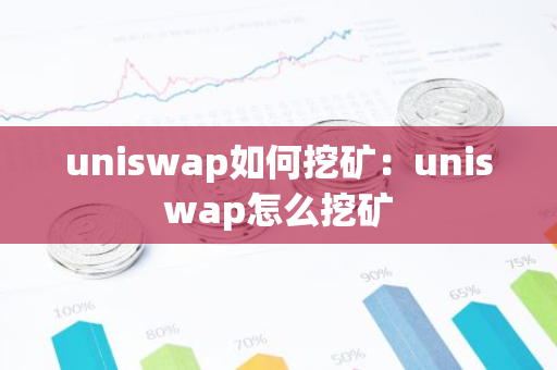 uniswap如何挖矿：uniswap怎么挖矿-第1张图片-智财锋资讯网