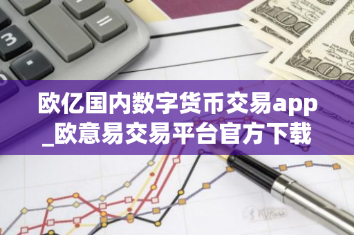 欧亿国内数字货币交易app_欧意易交易平台官方下载链接v6.2.28-第1张图片-智财锋资讯网 欧亿国内数字货币交易app_欧意易交易平台官方下载链接v6.2.28-第1张图片-智财锋资讯网