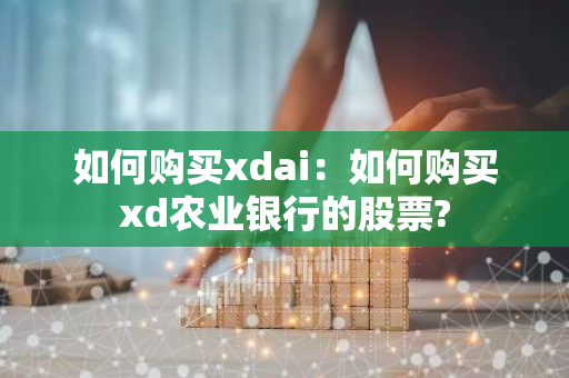 如何购买xdai：如何购买xd农业银行的股票?