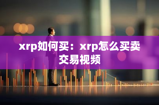 xrp如何买：xrp怎么买卖交易视频