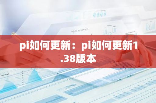 pi如何更新：pi如何更新1.38版本