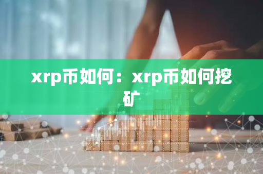 xrp币如何：xrp币如何挖矿