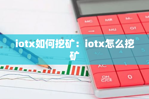 iotx如何挖矿：iotx怎么挖矿-第1张图片-智财锋资讯网