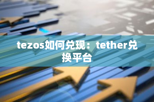 tezos如何兑现：tether兑换平台-第1张图片-智财锋资讯网