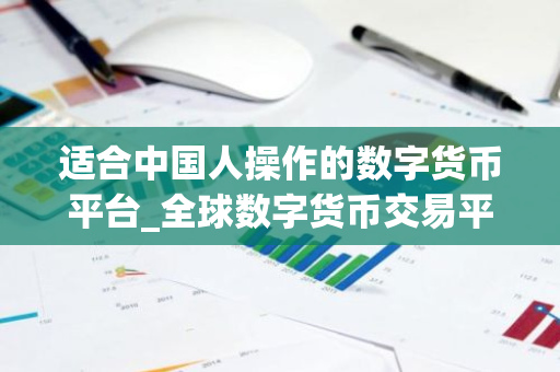 适合中国人操作的数字货币平台_全球数字货币交易平台是诈骗-第1张图片-智财锋资讯网