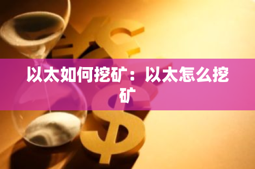 以太如何挖矿：以太怎么挖矿-第1张图片-智财锋资讯网