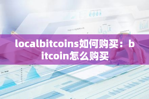 localbitcoins如何购买：bitcoin怎么购买-第1张图片-智财锋资讯网