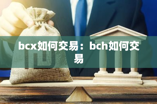 bcx如何交易：bch如何交易