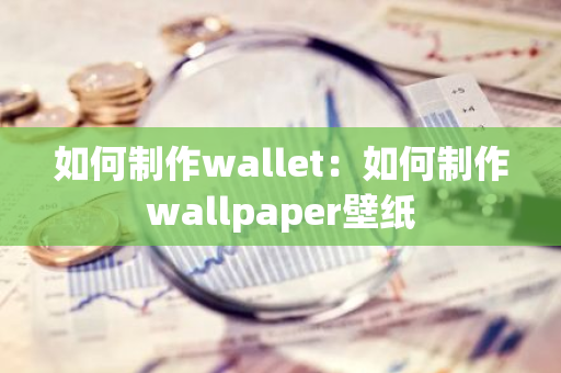 如何制作wallet：如何制作wallpaper壁纸-第1张图片-智财锋资讯网