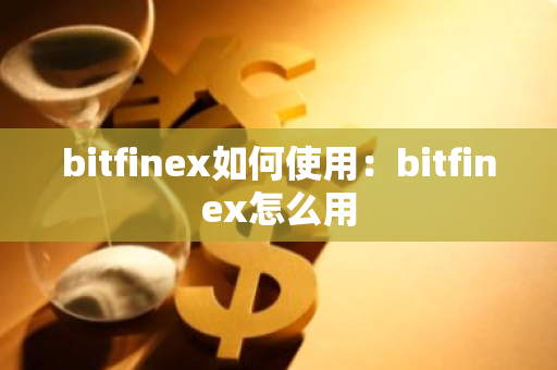 bitfinex如何使用：bitfinex怎么用-第1张图片-智财锋资讯网