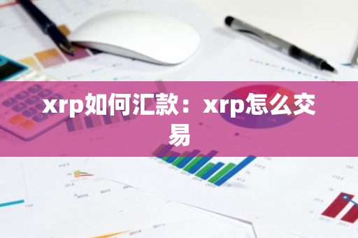 xrp如何汇款：xrp怎么交易-第1张图片-智财锋资讯网