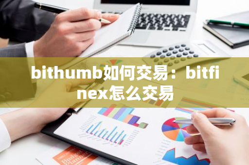 bithumb如何交易：bitfinex怎么交易-第1张图片-智财锋资讯网