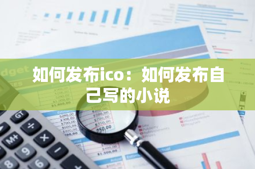 如何发布ico：如何发布自己写的小说