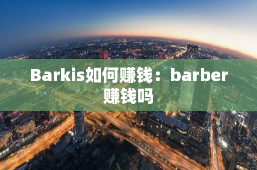 Barkis如何赚钱：barber赚钱吗