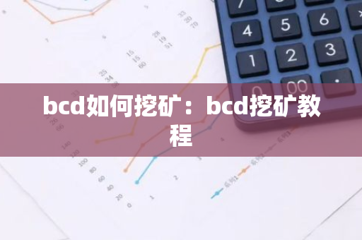 bcd如何挖矿：bcd挖矿教程-第1张图片-智财锋资讯网